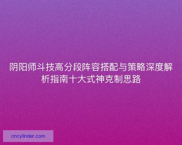 阴阳师斗技高分段阵容搭配与策略深度解析指南十大式神克制思路
