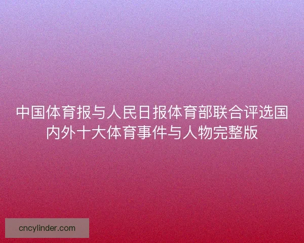 中国体育报与人民日报体育部联合评选国内外十大体育事件与人物完整版