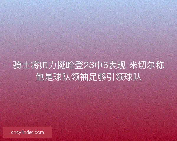 骑士将帅力挺哈登23中6表现 米切尔称他是球队领袖足够引领球队